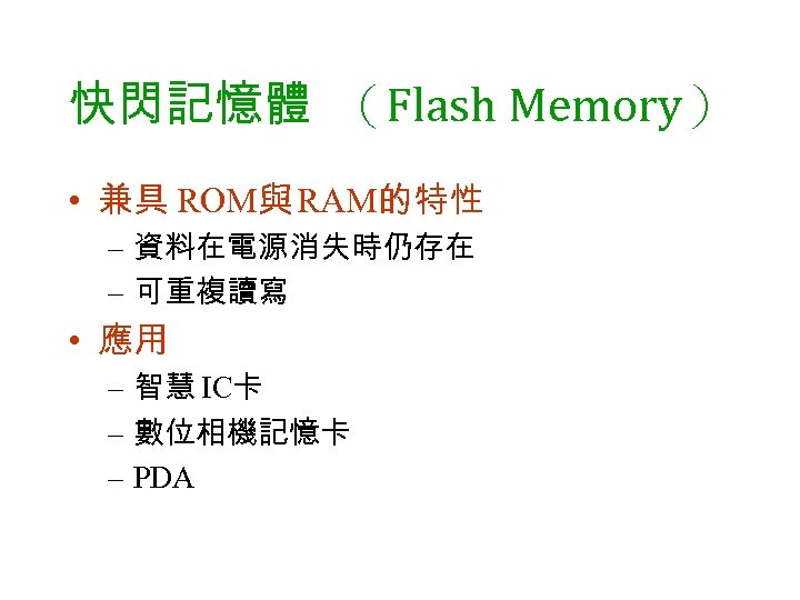 快閃記憶體 （Flash Memory） • 兼具 ROM與 RAM的特性 – 資料在電源消失時仍存在 – 可重複讀寫 • 應用 –