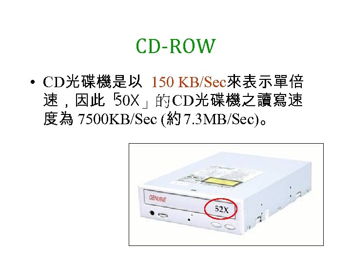 CD-ROW • CD光碟機是以 150 KB/Sec來表示單倍 速，因此「 50 X」的 CD光碟機之讀寫速 度為 7500 KB/Sec (約 7.