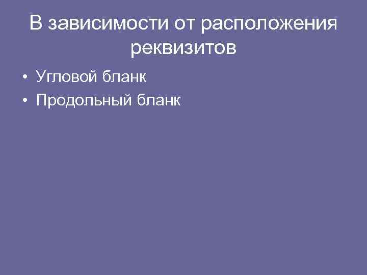 В зависимости от расположения реквизитов • Угловой бланк • Продольный бланк 