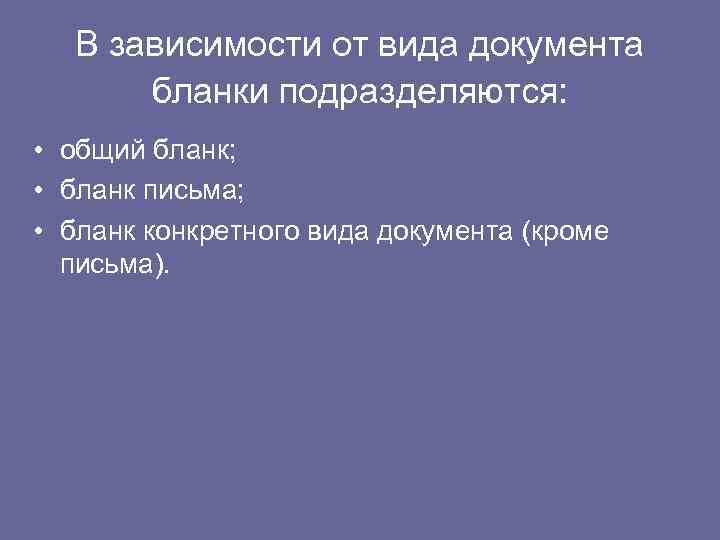 В зависимости от вида документа бланки подразделяются: • общий бланк; • бланк письма; •