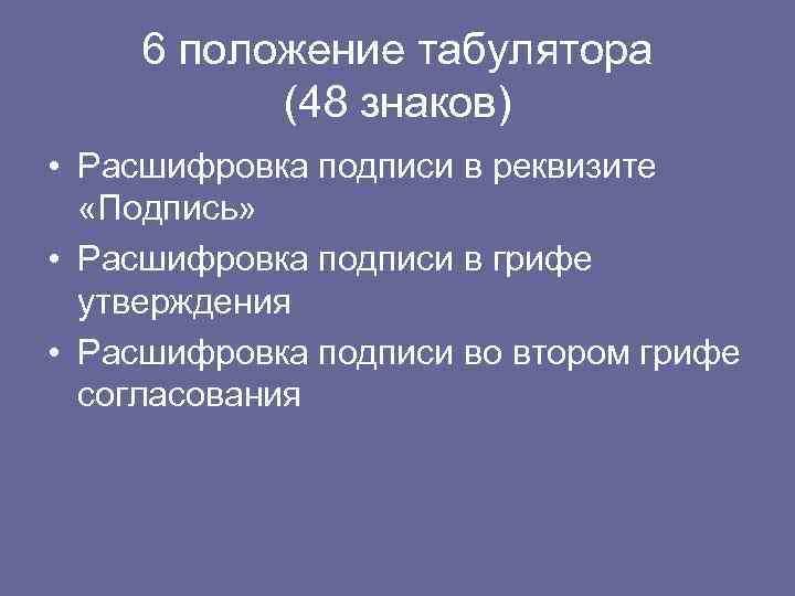 6 положение табулятора (48 знаков) • Расшифровка подписи в реквизите «Подпись» • Расшифровка подписи