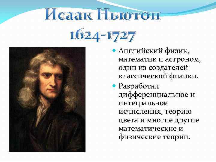 Исаак Ньютон 1624 -1727 Английский физик, математик и астроном, один из создателей классической физики.