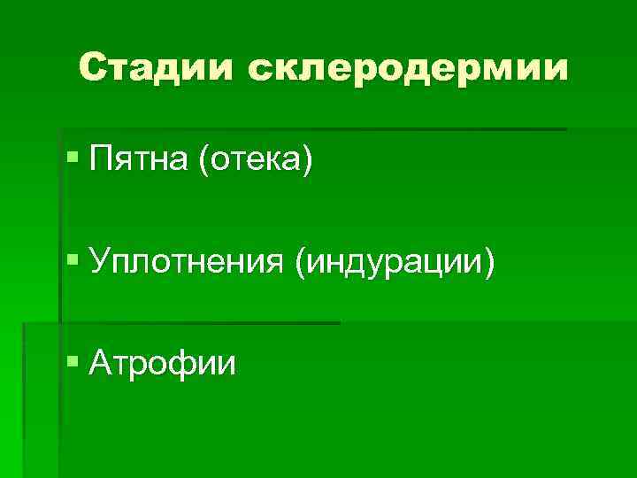 Стадии склеродермии § Пятна (отека) § Уплотнения (индурации) § Атрофии 