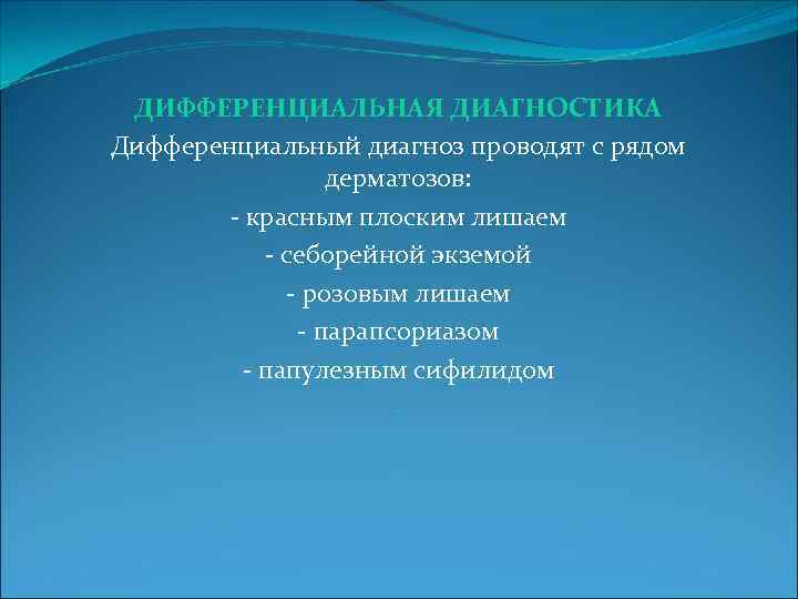 ДИФФЕРЕНЦИАЛЬНАЯ ДИАГНОСТИКА Дифференциальный диагноз проводят с рядом дерматозов: - красным плоским лишаем - себорейной