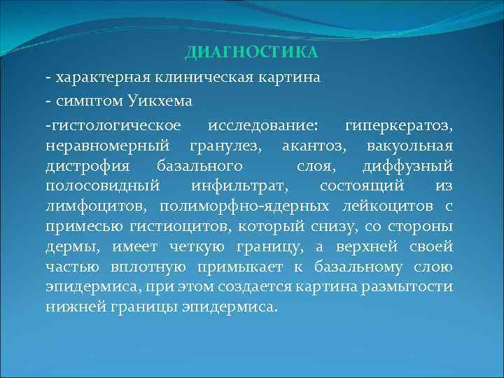 ДИАГНОСТИКА - характерная клиническая картина - симптом Уикхема -гистологическое исследование: гиперкератоз, неравномерный гранулез, акантоз,