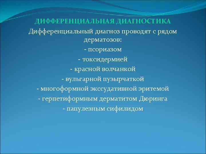 ДИФФЕРЕНЦИАЛЬНАЯ ДИАГНОСТИКА Дифференциальный диагноз проводят с рядом дерматозов: - псориазом - токсидермией - красной