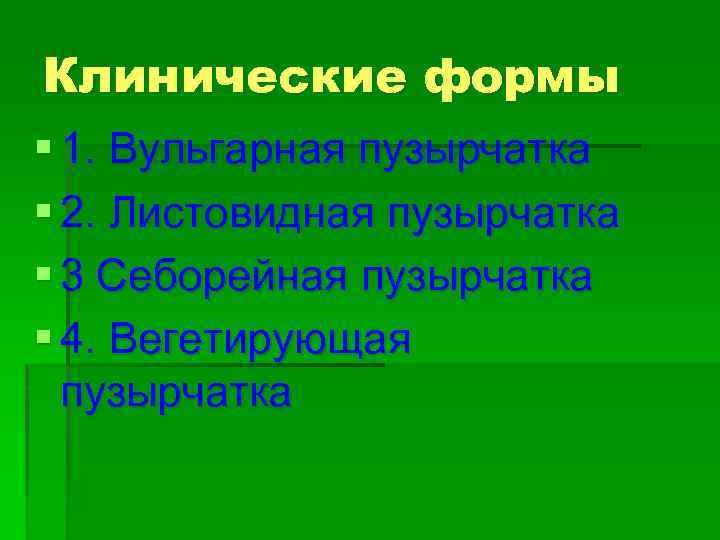 Клинические формы § 1. Вульгарная пузырчатка § 2. Листовидная пузырчатка § 3 Себорейная пузырчатка