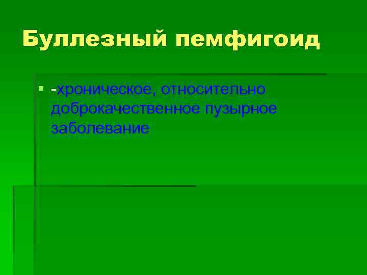 Буллезный пемфигоид § -хроническое, относительно доброкачественное пузырное заболевание 