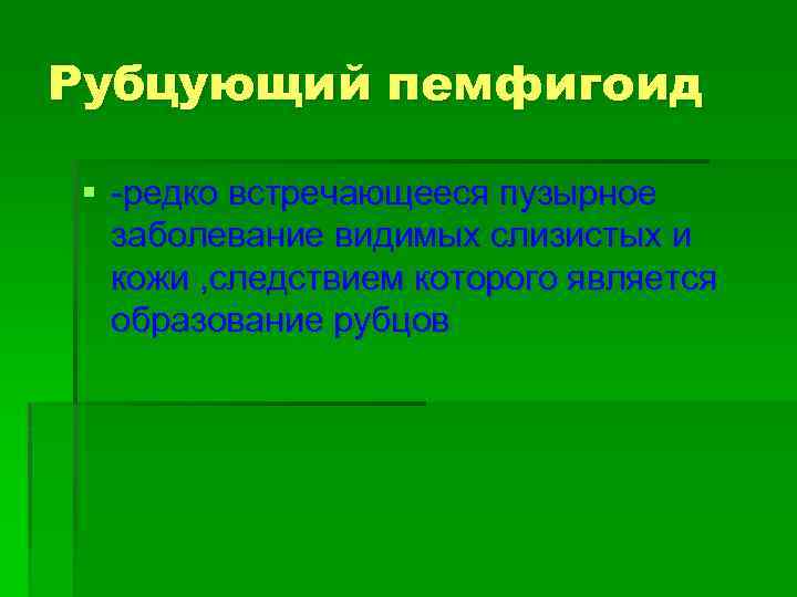 Рубцующий пемфигоид § -редко встречающееся пузырное заболевание видимых слизистых и кожи , следствием которого