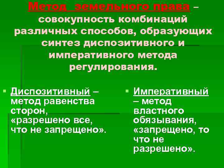 Метод земельного права – совокупность комбинаций различных способов, образующих синтез диспозитивного и императивного метода