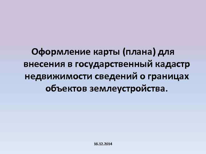 Оформление карты (плана) для внесения в государственный кадастр недвижимости сведений о границах объектов землеустройства.