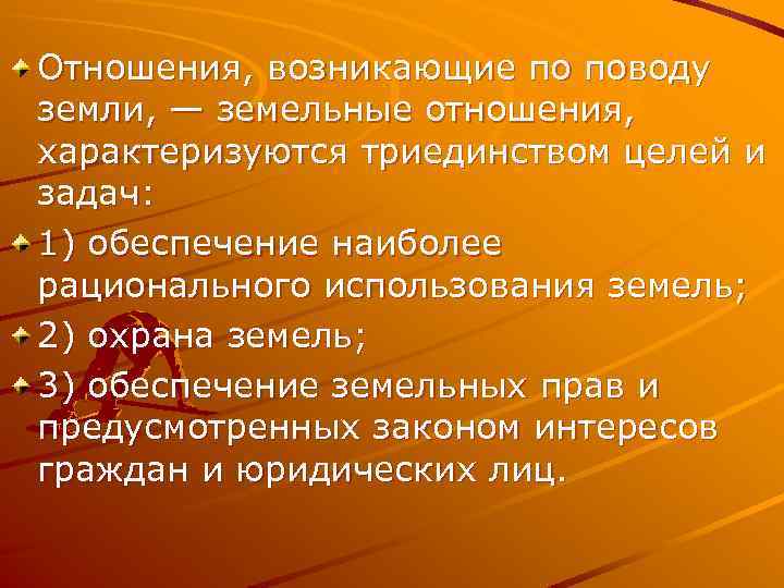 Отношения, возникающие по поводу земли, — земельные отношения, характеризуются триединством целей и задач: 1)