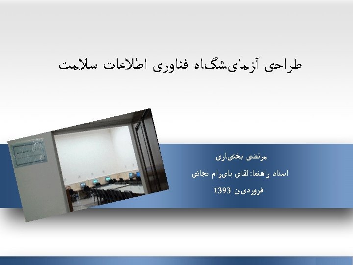  ﻃﺮﺍﺣی آﺰﻣﺎیﺸگﺎﻩ ﻓﻨﺎﻭﺭی ﺍﻃﻼﻋﺎﺕ ﺳﻼﻣﺖ ﻣﺮﺗﻀی ﺑﺨﺘیﺎﺭی ﺍﺳﺘﺎﺩ ﺭﺍﻫﻨﻤﺎ: آﻘﺎی ﺑﺎیﺮﺍﻡ ﻧﺠﺎﺗی ﻓﺮﻭﺭﺩیﻦ