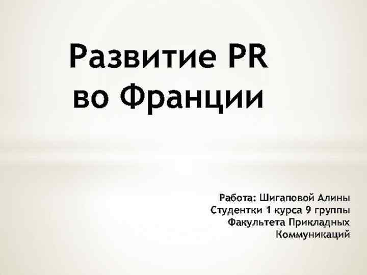 Развитие PR во Франции Работа: Шигаповой Алины Студентки 1 курса 9 группы Факультета Прикладных