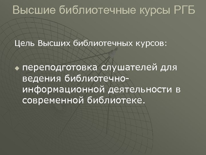 Высшие библиотечные курсы РГБ Цель Высших библиотечных курсов: u переподготовка слушателей для ведения библиотечноинформационной