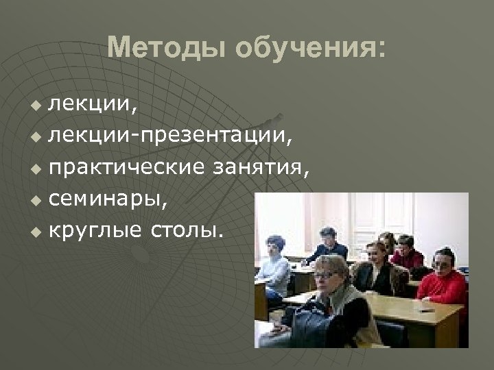 Методы обучения: лекции, u лекции-презентации, u практические занятия, u семинары, u круглые столы. u