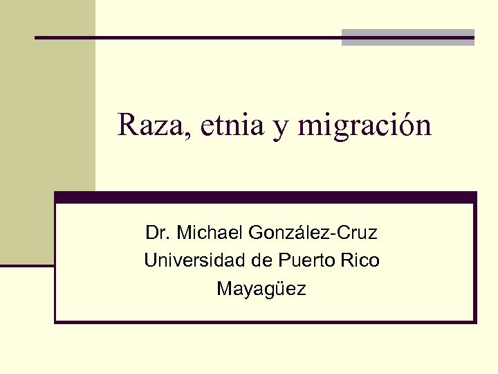 Raza, etnia y migración Dr. Michael González-Cruz Universidad de Puerto Rico Mayagüez 