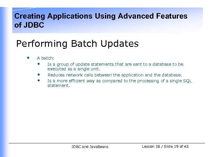 Creating Applications Using Advanced Features of JDBC Performing Batch Updates • A batch: •