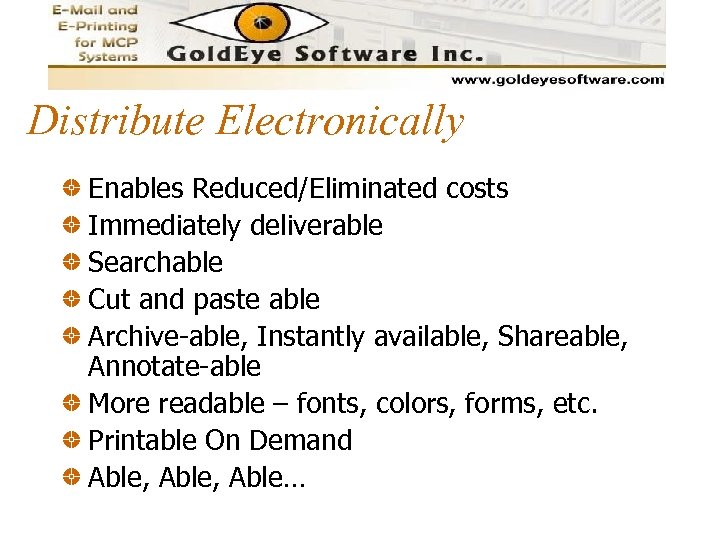 Distribute Electronically Enables Reduced/Eliminated costs Immediately deliverable Searchable Cut and paste able Archive-able, Instantly