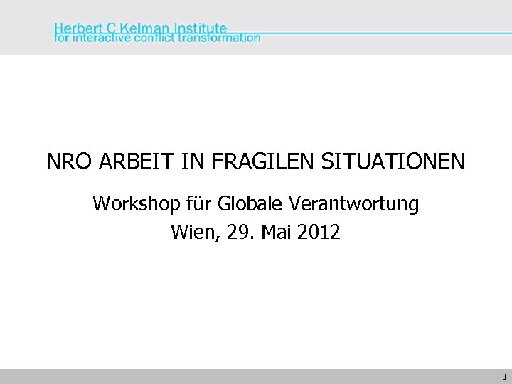 NRO ARBEIT IN FRAGILEN SITUATIONEN Workshop für Globale Verantwortung Wien, 29. Mai 2012 1