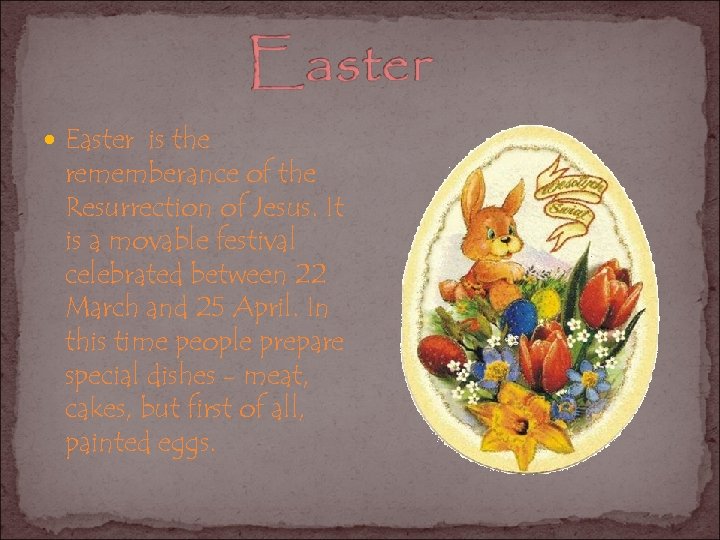  Easter is the rememberance of the Resurrection of Jesus. It is a movable