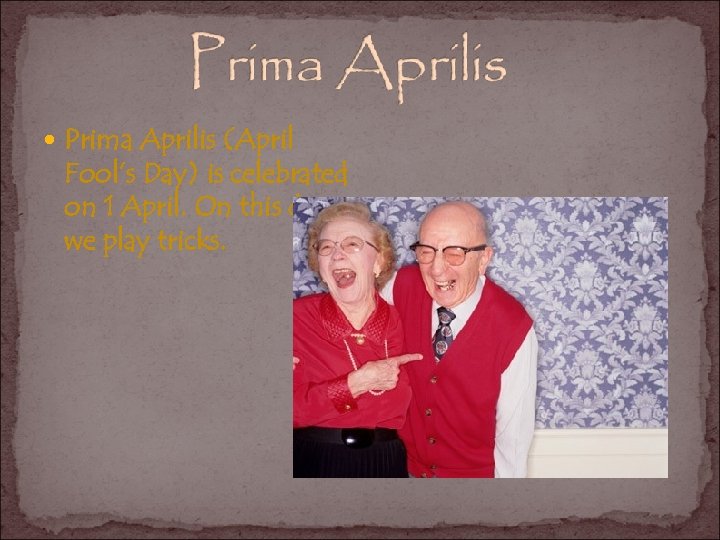  Prima Aprilis (April Fool’s Day) is celebrated on 1 April. On this day