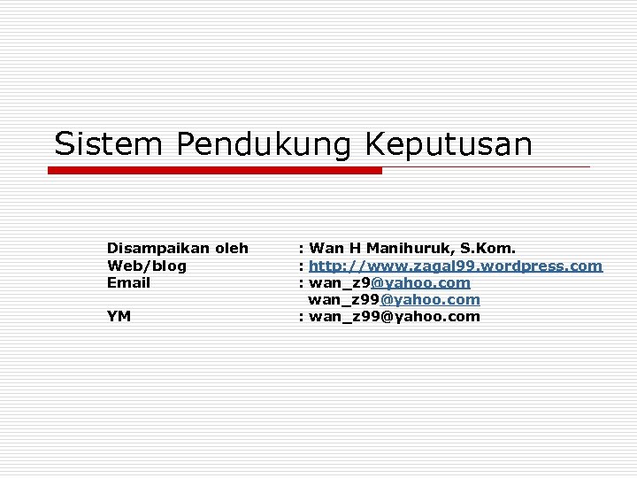 Sistem Pendukung Keputusan Disampaikan oleh Web/blog Email YM : Wan H Manihuruk, S. Kom.