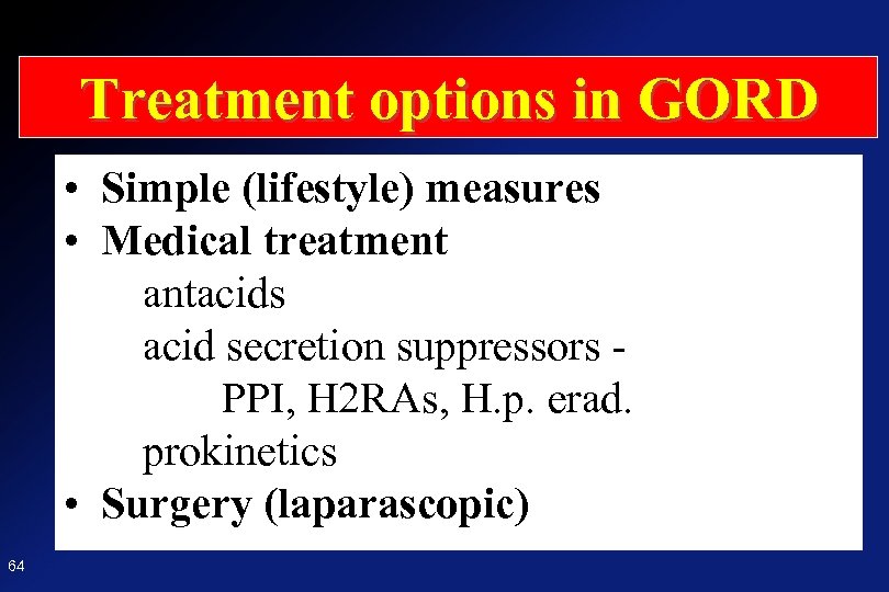 Treatment options in GORD • Simple (lifestyle) measures • Medical treatment antacids acid secretion