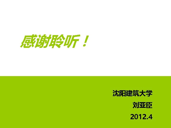 感谢聆听！ 沈阳建筑大学 刘亚臣 2012. 4 