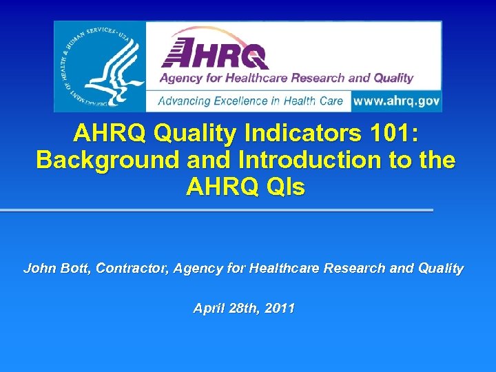 AHRQ Quality Indicators 101: Background and Introduction to the AHRQ QIs John Bott, Contractor,