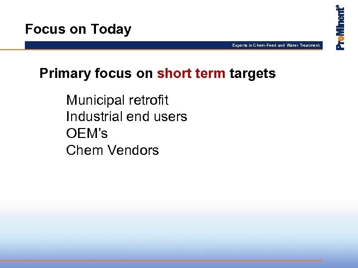 Focus on Today Experts in Chem-Feed and Water Treatment Primary focus on short term