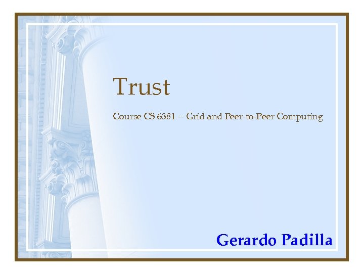 Trust Course CS 6381 -- Grid and Peer-to-Peer Computing Gerardo Padilla 