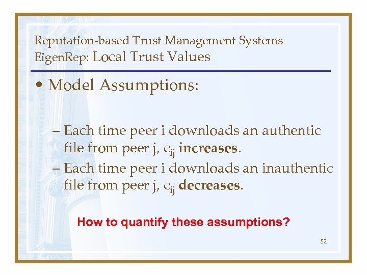 Reputation-based Trust Management Systems Eigen. Rep: Local Trust Values • Model Assumptions: – Each