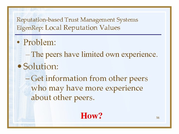 Reputation-based Trust Management Systems Eigen. Rep: Local Reputation Values • Problem: – The peers