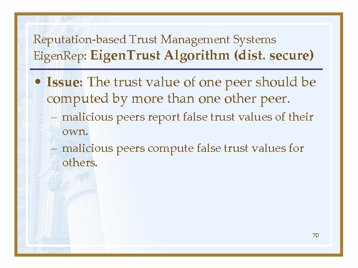 Reputation-based Trust Management Systems Eigen. Rep: Eigen. Trust Algorithm (dist. secure) • Issue: The