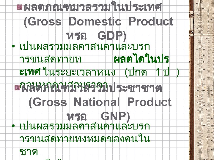 ผลตภณฑมวลรวมในประเทศ (Gross Domestic Product หรอ GDP) • เปนผลรวมมลคาสนคาและบรก ารขนสดทายท ผลตไดในปร ะเทศ ในระยะเวลาหนง (ปกต 1