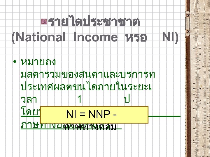 รายไดประชาชาต (National Income หรอ • หมายถง มลคารวมของสนคาและบรการท ประเทศผลตขนไดภายในระยะเ วลา 1 ป โดยหกคาใชจายทกนทนและ NI =