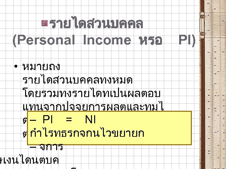 รายไดสวนบคคล (Personal Income หรอ • หมายถง รายไดสวนบคคลทงหมด โดยรวมทงรายไดทเปนผลตอบ แทนจากปจจยการผลตและทมไ – PI = NI ดเปนผลตอบแทนของปจจยการผล