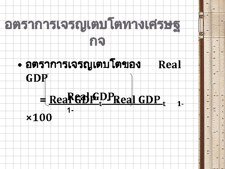 อตราการเจรญเตบโตทางเศรษฐ กจ • อตราการเจรญเตบโตของ GDP Real GDP t = Real GDP t - Real