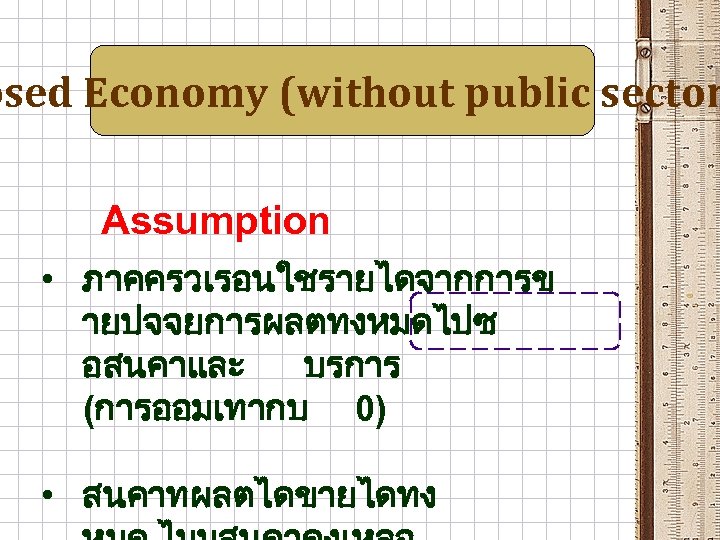 osed Economy (without public sector Assumption • ภาคครวเรอนใชรายไดจากการข ายปจจยการผลตทงหมดไปซ อสนคาและ บรการ (การออมเทากบ 0) •
