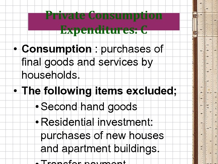 Private Consumption Expenditures: C • Consumption : purchases of final goods and services by