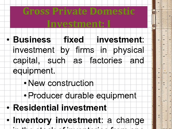 Gross Private Domestic Investment: I • Business fixed investment: investment by firms in physical