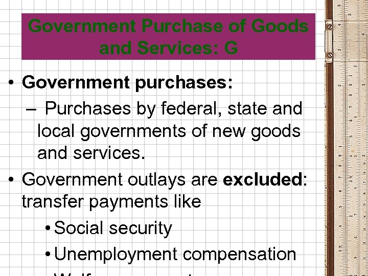 Government Purchase of Goods and Services: G • Government purchases: – Purchases by federal,
