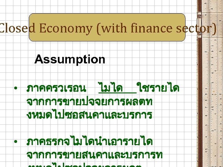 Closed Economy (with finance sector) Assumption • ภาคครวเรอน ไมได ใชรายได จากการขายปจจยการผลตท งหมดไปซอสนคาและบรการ • ภาคธรกจไมไดนำเอารายได