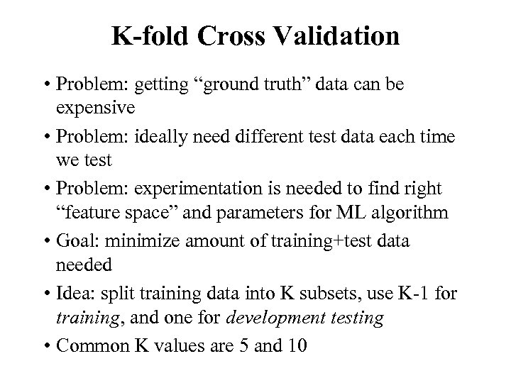K-fold Cross Validation • Problem: getting “ground truth” data can be expensive • Problem: