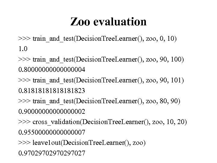 Zoo evaluation >>> train_and_test(Decision. Tree. Learner(), zoo, 0, 10) 1. 0 >>> train_and_test(Decision. Tree.