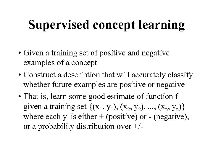 Supervised concept learning • Given a training set of positive and negative examples of