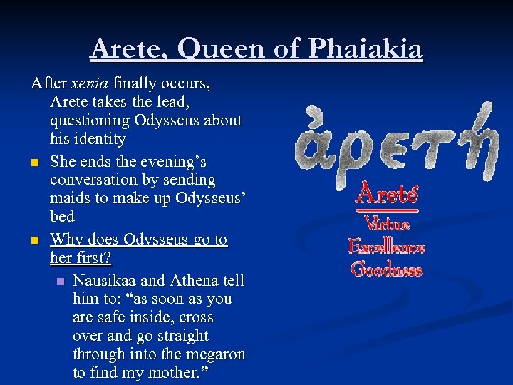 Arete, Queen of Phaiakia After xenia finally occurs, Arete takes the lead, questioning Odysseus