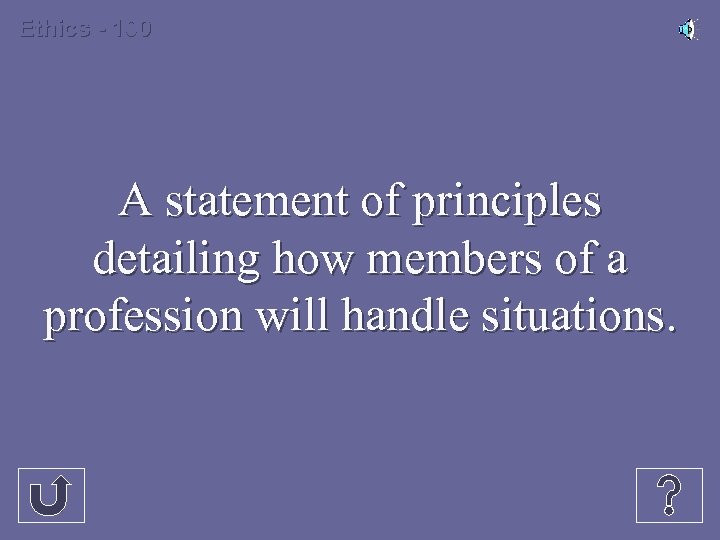 Ethics - 100 A statement of principles detailing how members of a profession will