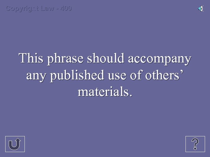 Copyright Law - 400 This phrase should accompany published use of others’ materials. 